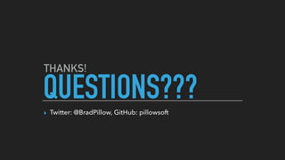 QUESTIONS???▸ Twitter: @BradPillow, GitHub: pillowsoft
THANKS!
 