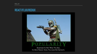 RELAY
REACT/FLUX/REDUX
 