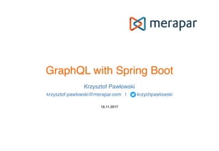 GraphQL with Spring Boot
18.11.2017
Krzysztof Pawłowski
krzysztof.pawlowski@merapar.com | krzychpawlowski
 