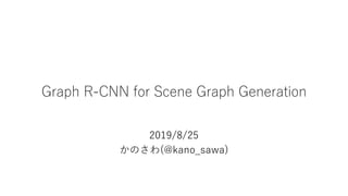 Graph R-CNN for Scene Graph Generation
2019/8/25
かのさわ(@kano_sawa)
 