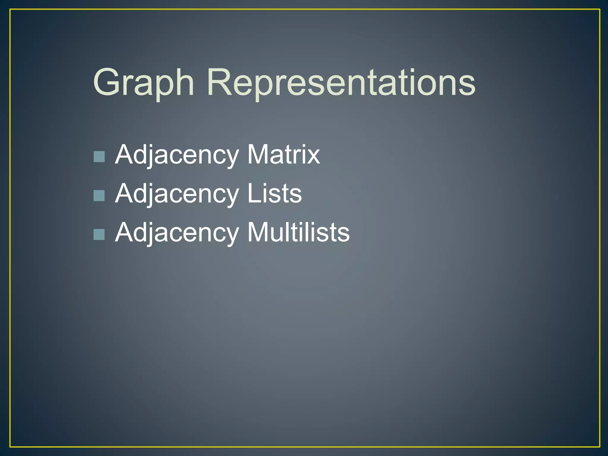 Graph Representations
 Adjacency Matrix
 Adjacency Lists
 Adjacency Multilists
 