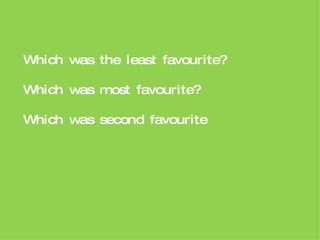 Which was the least favourite? Which was most favourite? Which was second favourite 
