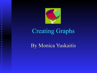 Creating Graphs By Monica Yuskaitis 
