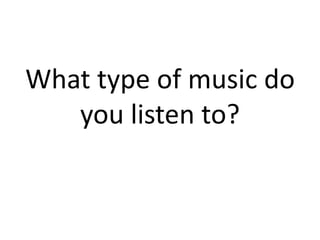 What type of music do you listen to?