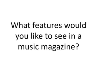 What features would you like to see in a music magazine?