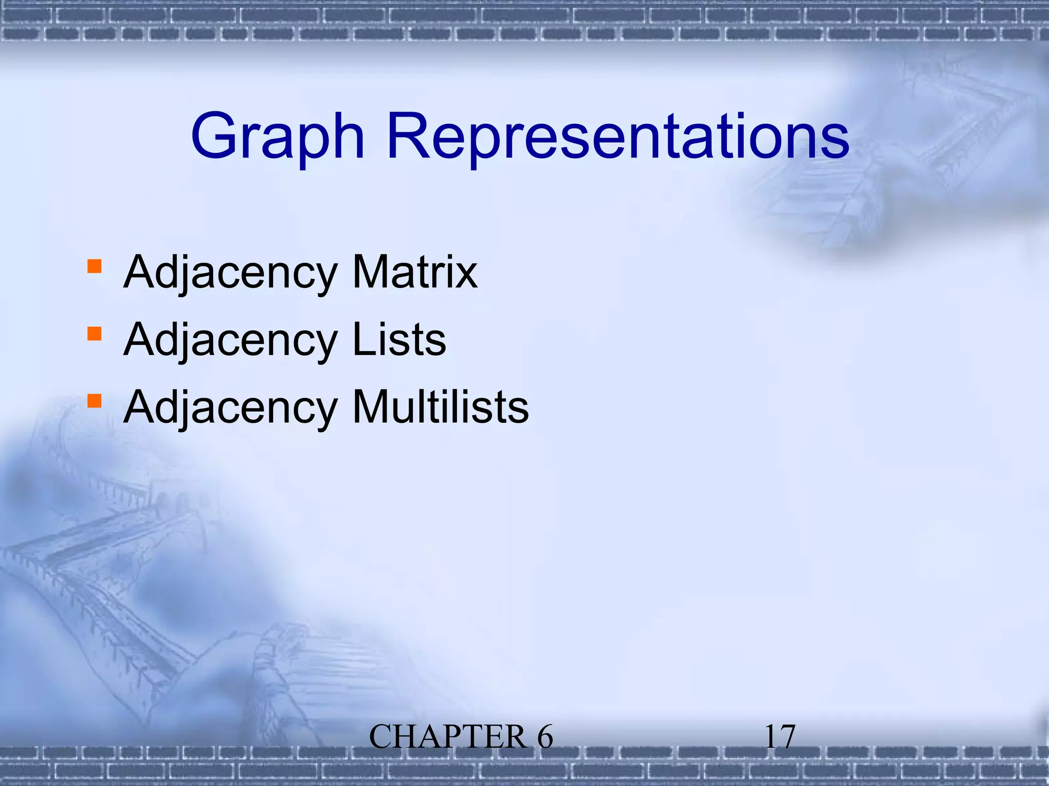 Graph Representations
 Adjacency Matrix
 Adjacency Lists
 Adjacency Multilists




              CHAPTER 6   17
 