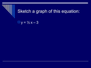 Sketch a graph of this equation:
 y = ½ x – 3
 