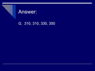 Answer:
G. 310, 310, 330, 350
 
