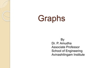 Graphs
By
Dr. P. Amudha
Associate Professor
School of Engineering
Avinashilingam Institute
 