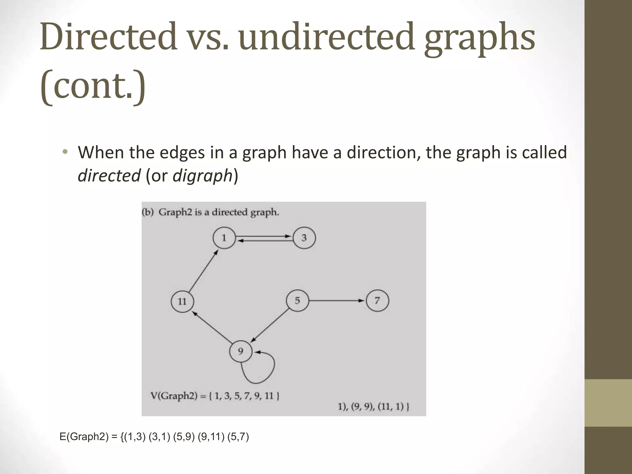 Directed vs. undirected graphs
(cont.)
• When the edges in a graph have a direction, the graph is called
directed (or digraph)
E(Graph2) = {(1,3) (3,1) (5,9) (9,11) (5,7)
 