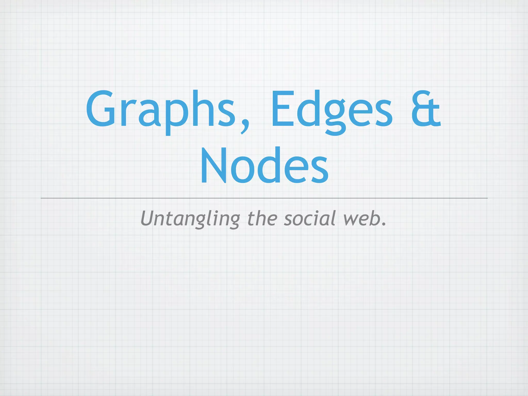 Graphs, Edges &
    Nodes
  Untangling the social web.
 