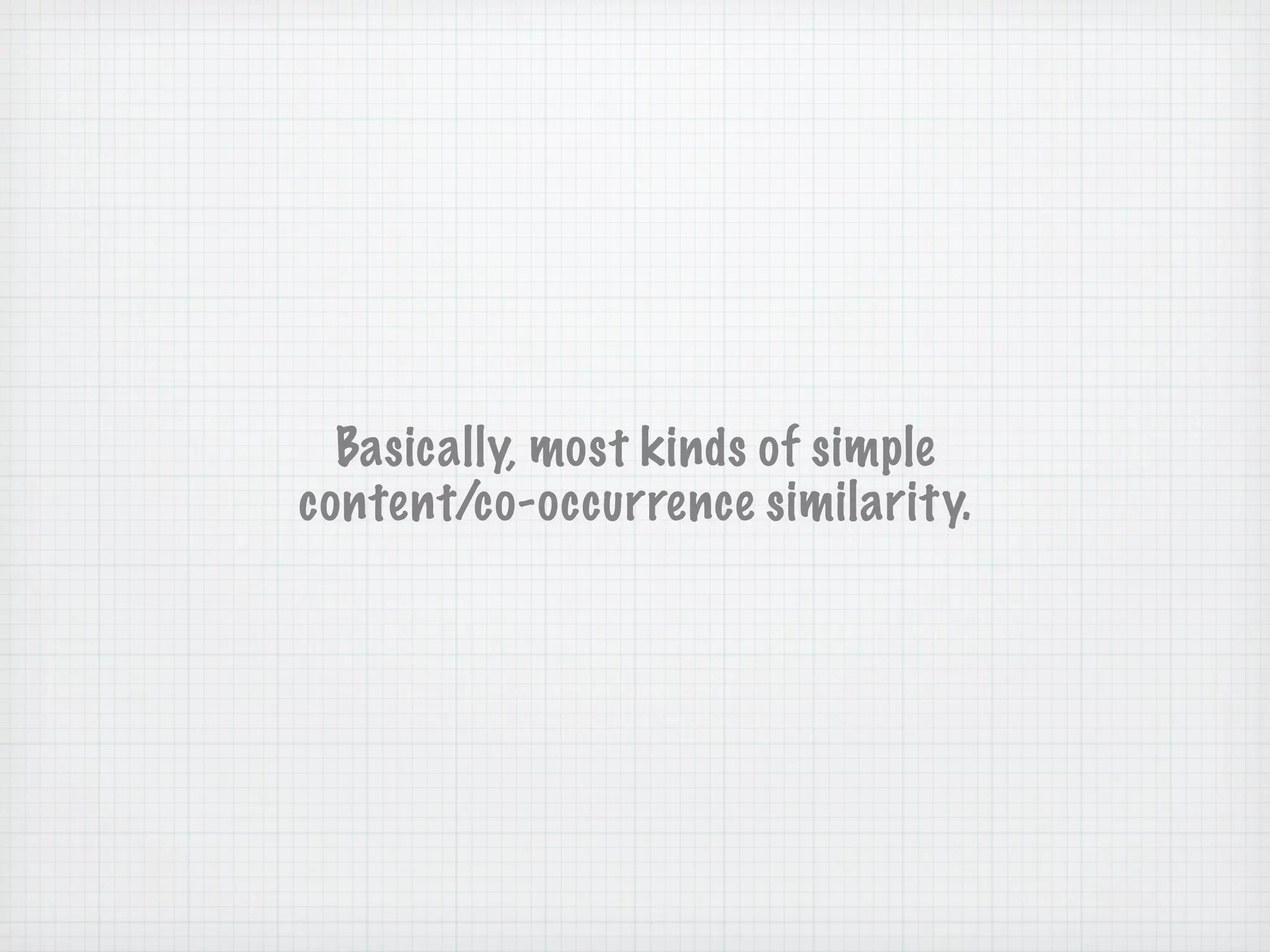 Basically, most kinds of simple
content/co-occurrence similarity.
 