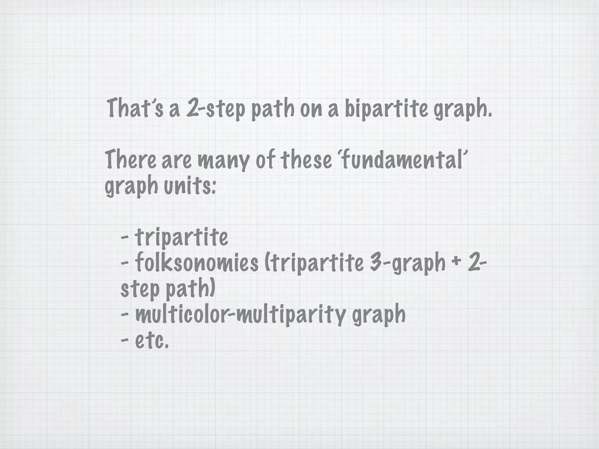 That’s a 2-step path on a bipartite graph.

There are many of these ‘fundamental’
graph units:

 - tripartite
 - folksonomies (tripartite 3-graph + 2-
 step path)
 - multicolor-multiparity graph
 - etc.
 