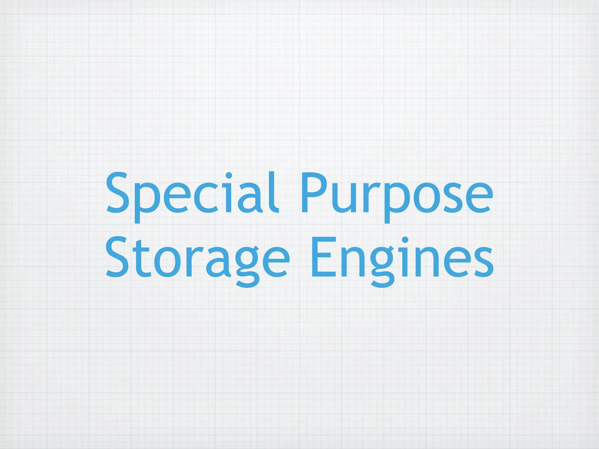 Special Purpose
Storage Engines
 
