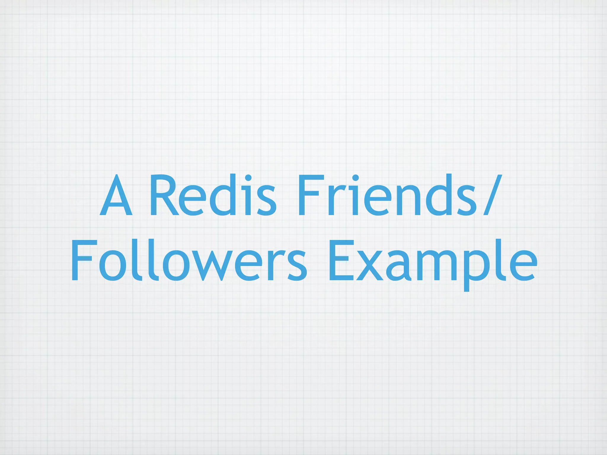 A Redis Friends/
Followers Example
 