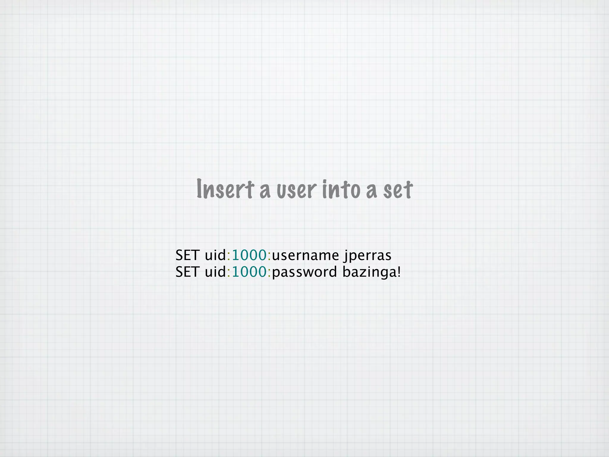 Insert a user into a set

SET uid:1000:username jperras
SET uid:1000:password bazinga!
 