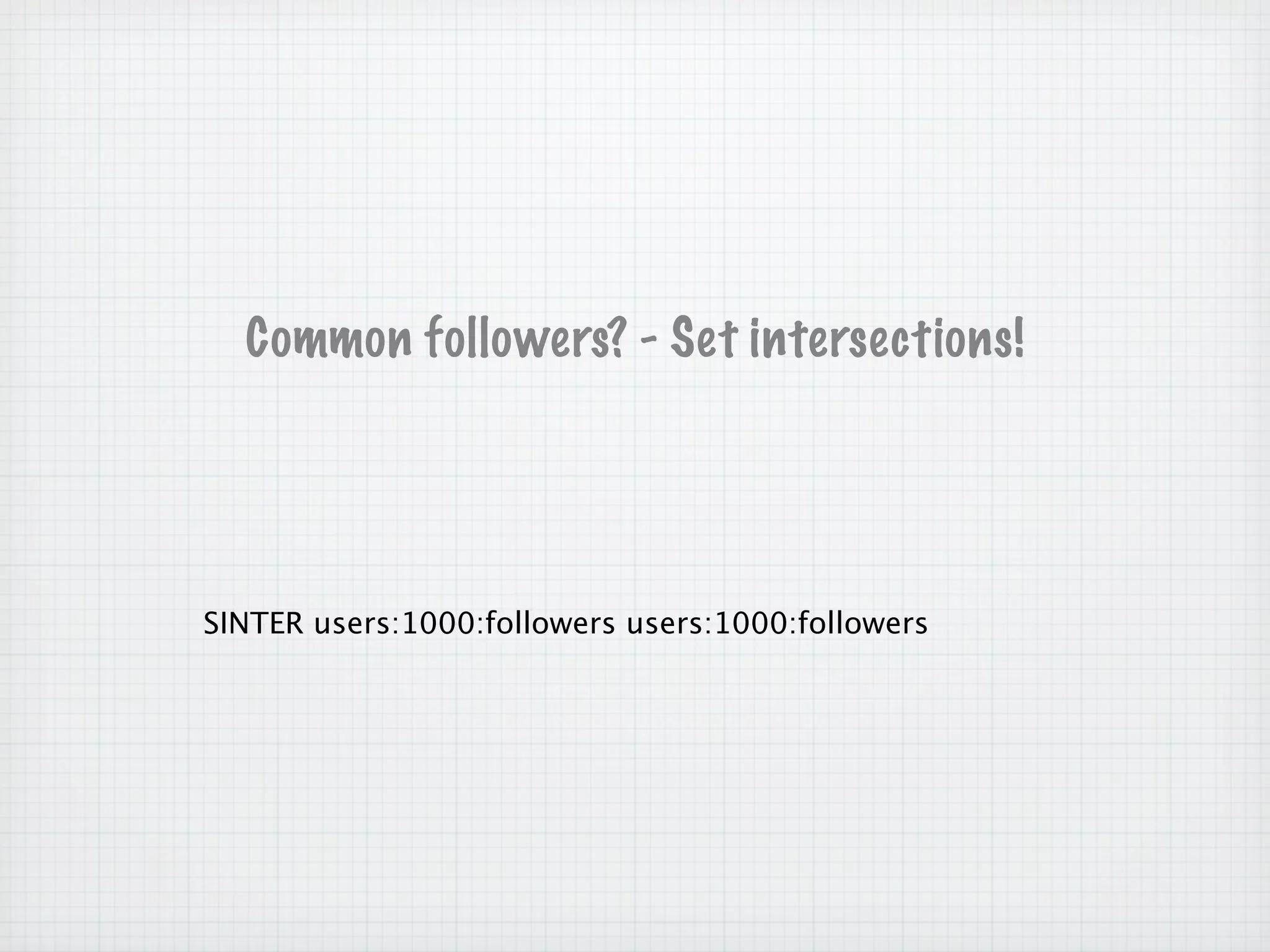 Common followers? - Set intersections!




SINTER users:1000:followers users:1000:followers
 