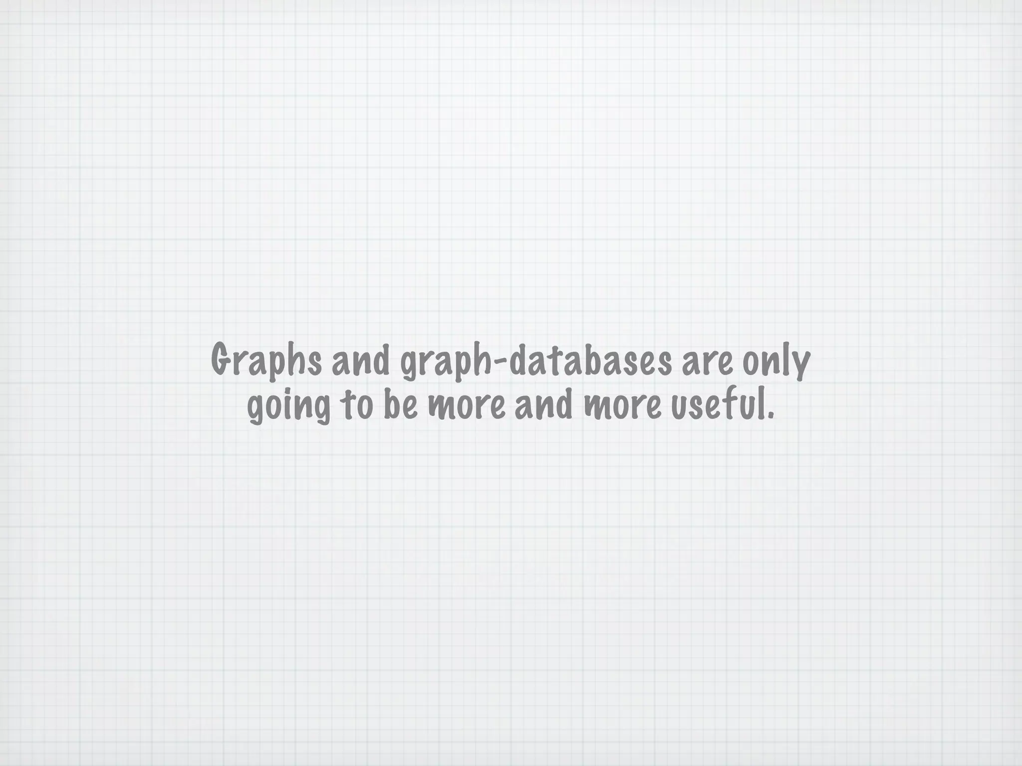 Graphs and graph-databases are only
  going to be more and more useful.
 