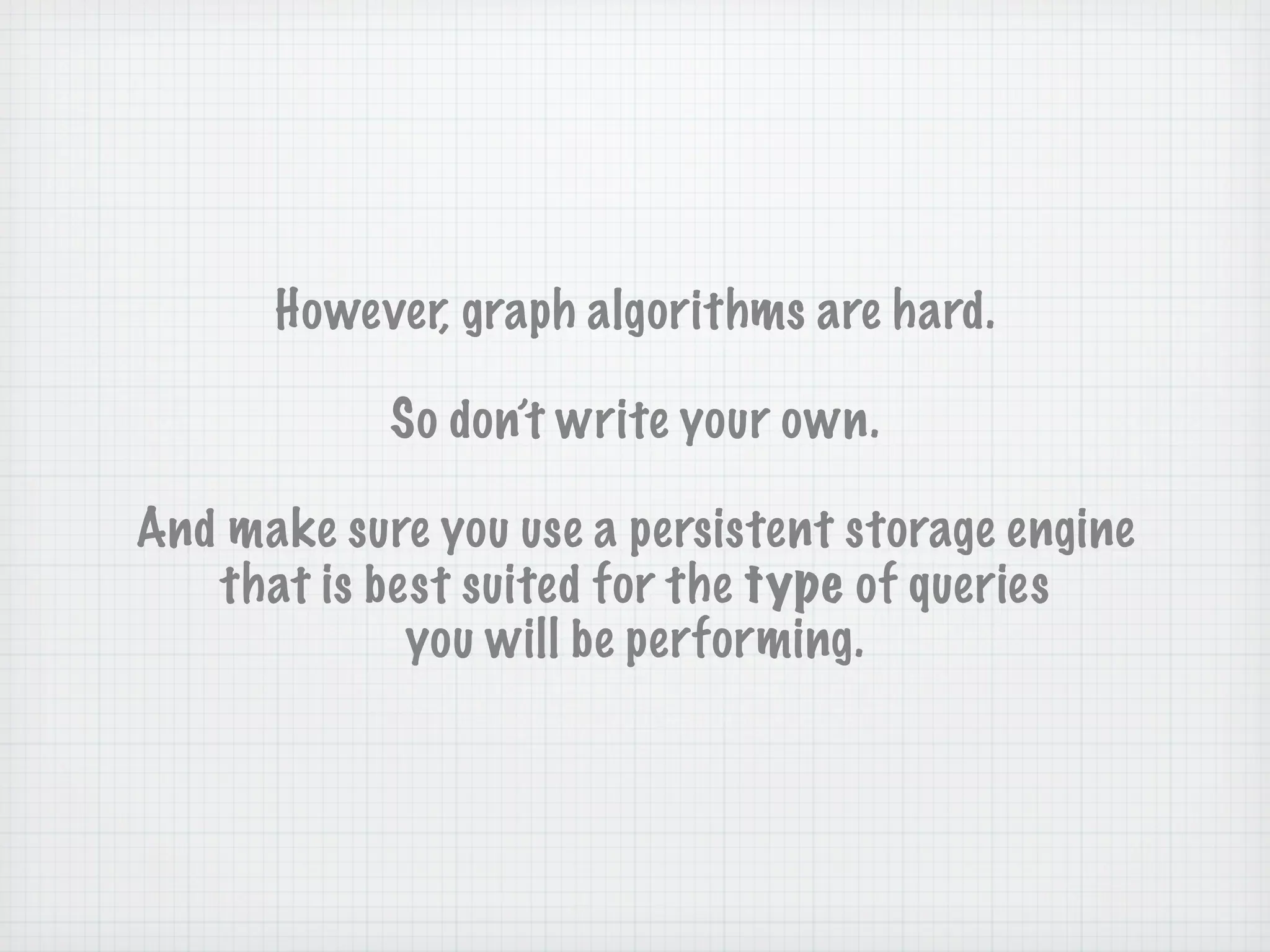 However, graph algorithms are hard.

            So don’t write your own.

And make sure you use a persistent storage engine
   that is best suited for the type of queries
             you will be performing.
 