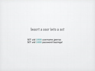Insert a user into a set

SET uid:1000:username jperras
SET uid:1000:password bazinga!
 