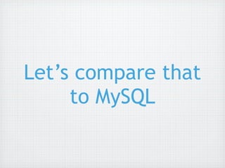 Let’s compare that
     to MySQL
 