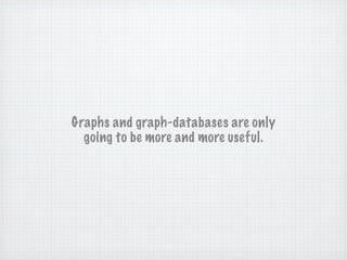 Graphs and graph-databases are only
  going to be more and more useful.
 