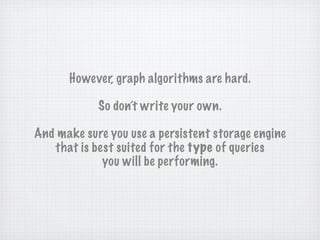 However, graph algorithms are hard.

            So don’t write your own.

And make sure you use a persistent storage engine
   that is best suited for the type of queries
             you will be performing.
 