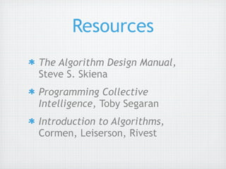 Resources
The Algorithm Design Manual,
Steve S. Skiena
Programming Collective
Intelligence, Toby Segaran
Introduction to Algorithms,
Cormen, Leiserson, Rivest
 
