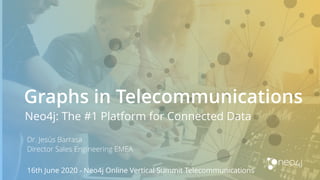 Graphs in Telecommunications
Neo4j: The #1 Platform for Connected Data
Dr. Jesús Barrasa
Director Sales Engineering EMEA
16th June 2020 - Neo4j Online Vertical Summit Telecommunications
 