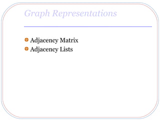 Graph Representations

 Adjacency Matrix
 Adjacency Lists
 