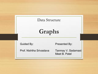 Graphs
Data Structure
Presented By:
Tanmay V. Sadamast
Meet B. Patel
Guided By:
Prof. Nishtha Srivastava
 