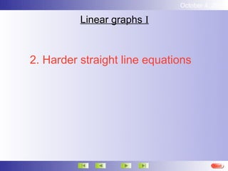 October 4, 2012

          Linear graphs I



2. Harder straight line equations




                                        Next
 