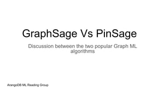 GraphSage Vs PinSage
Discussion between the two popular Graph ML
algorithms
ArangoDB ML Reading Group