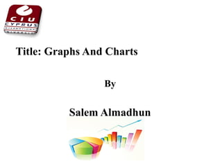 Title: Graphs And Charts
By
Salem Almadhun
 