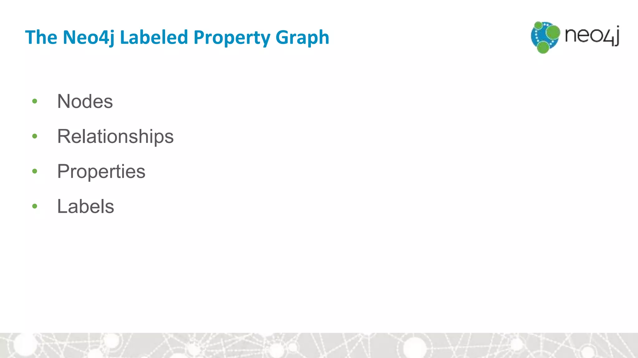 The Neo4j Labeled Property Graph
• Nodes
• Relationships
• Properties
• Labels
 