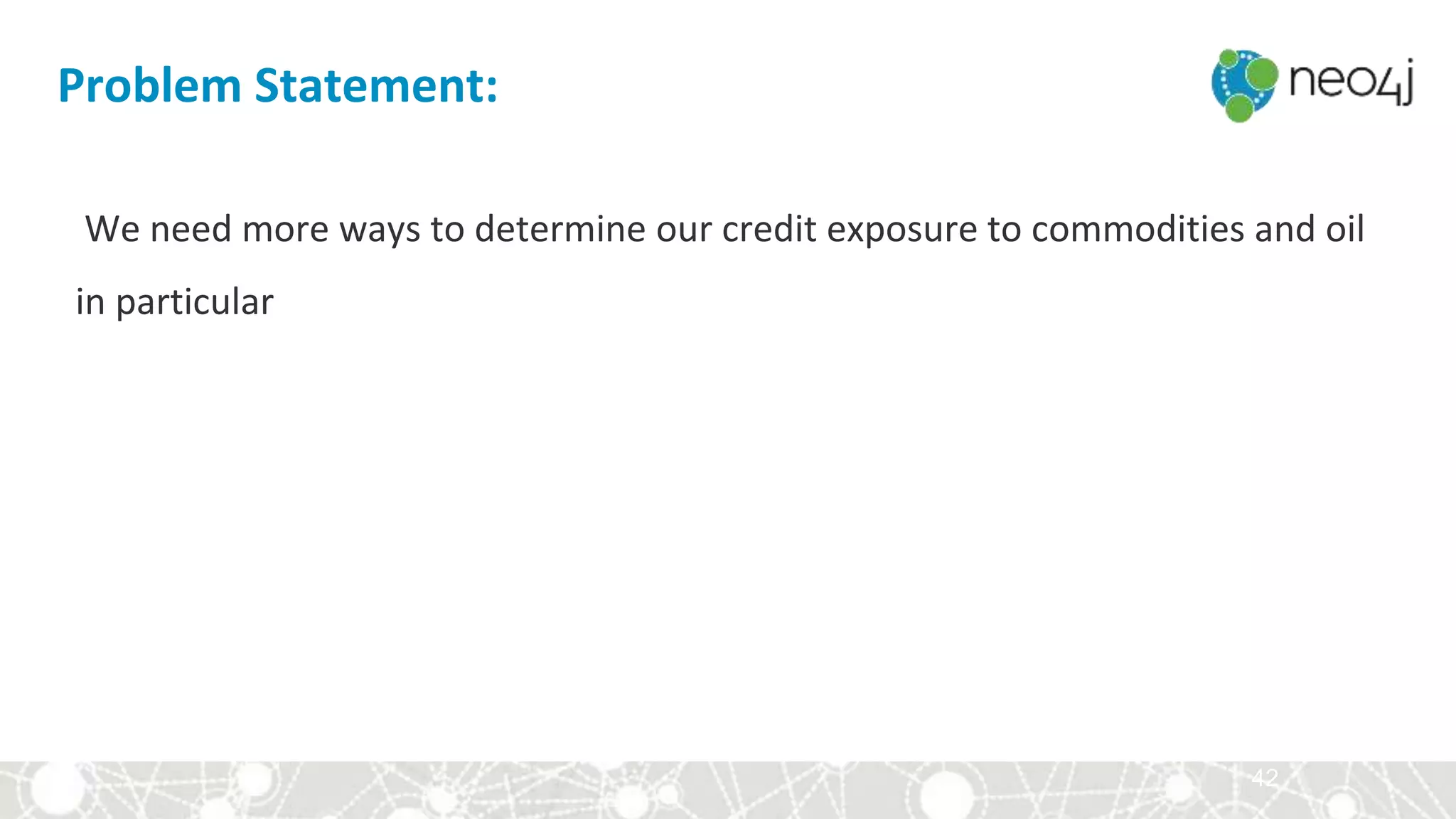 42
We need more ways to determine our credit exposure to commodities and oil
in particular
Problem Statement:
 