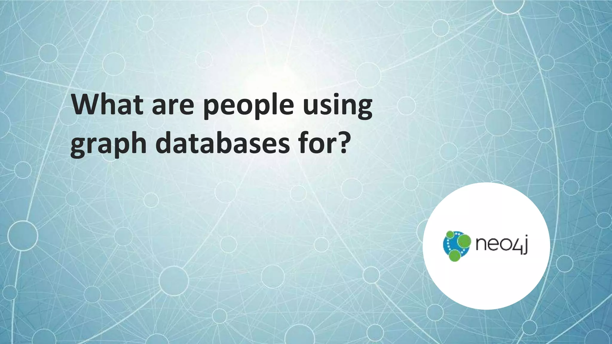 What are people using
graph databases for?
 