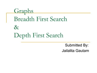 Graphs
Breadth First Search
&
Depth First Search
Submitted By:
Jailalita Gautam

 