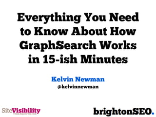 Everything You Need
to Know About How
GraphSearch Works
in 15-ish Minutes
Kelvin Newman
@kelvinnewman
 