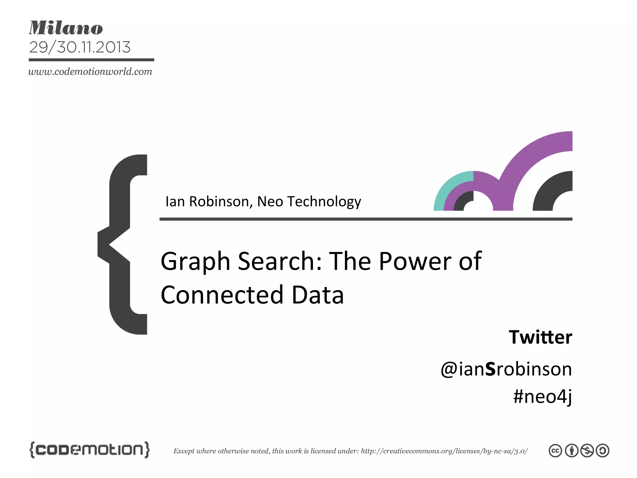 Ian	
  Robinson,	
  Neo	
  Technology	
  

Graph	
  Search:	
  The	
  Power	
  of	
  
Connected	
  Data	
  
Twi$er	
  
@iansrobinson	
  
#neo4j	
  

 