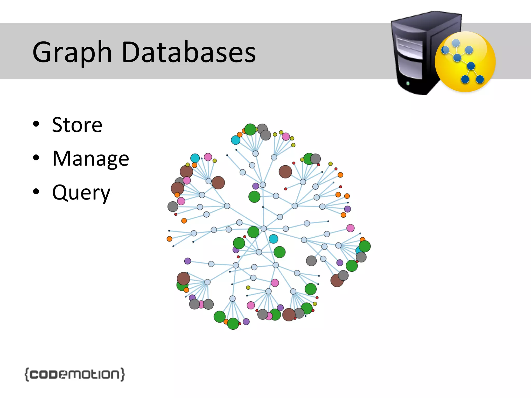 Graph	
  Databases	
  
•  Store	
  
•  Manage	
  
•  Query	
  

data	
  

 