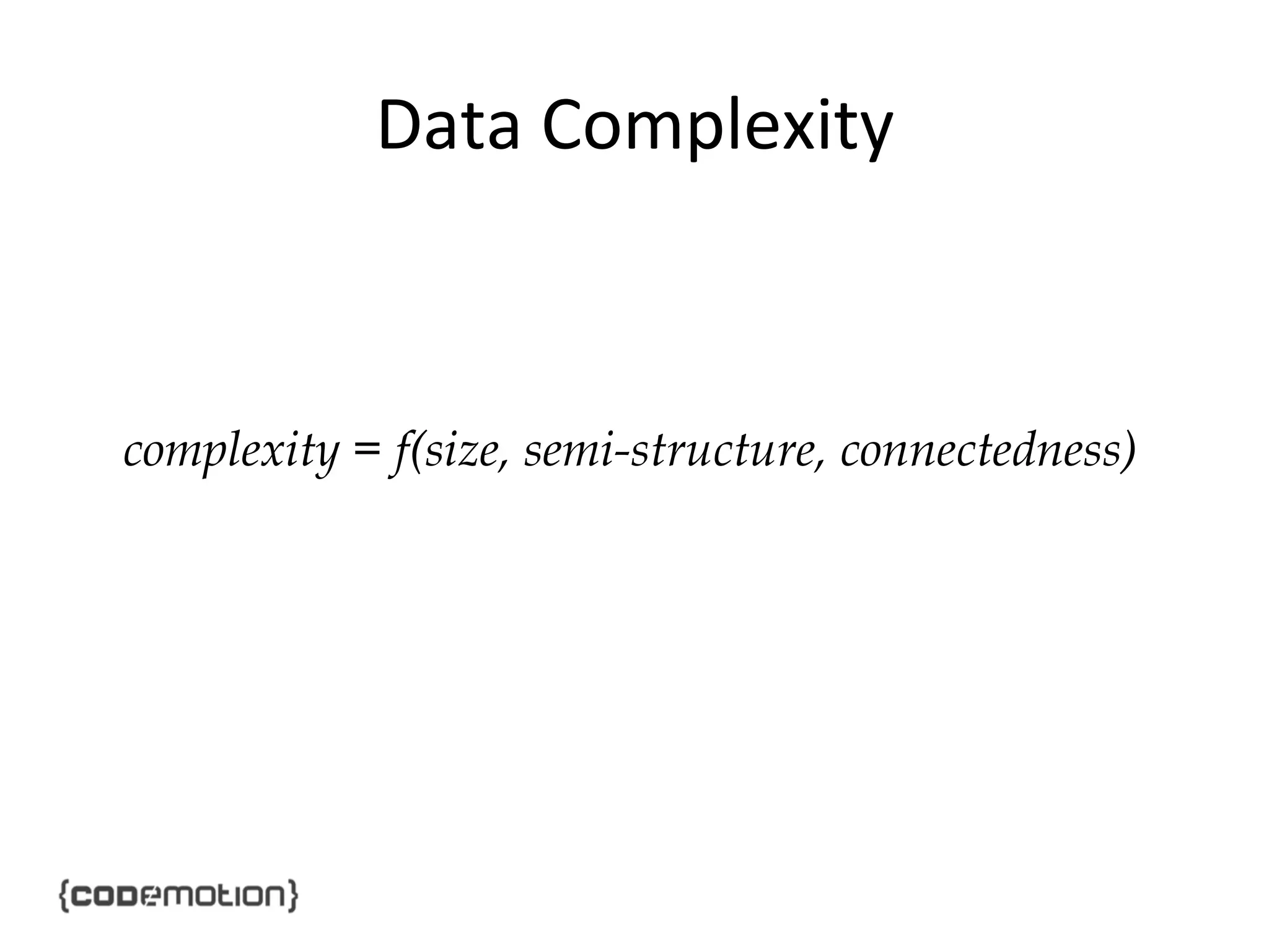 Data	
  Complexity	
  

complexity = f(size, semi-structure, connectedness)

 
