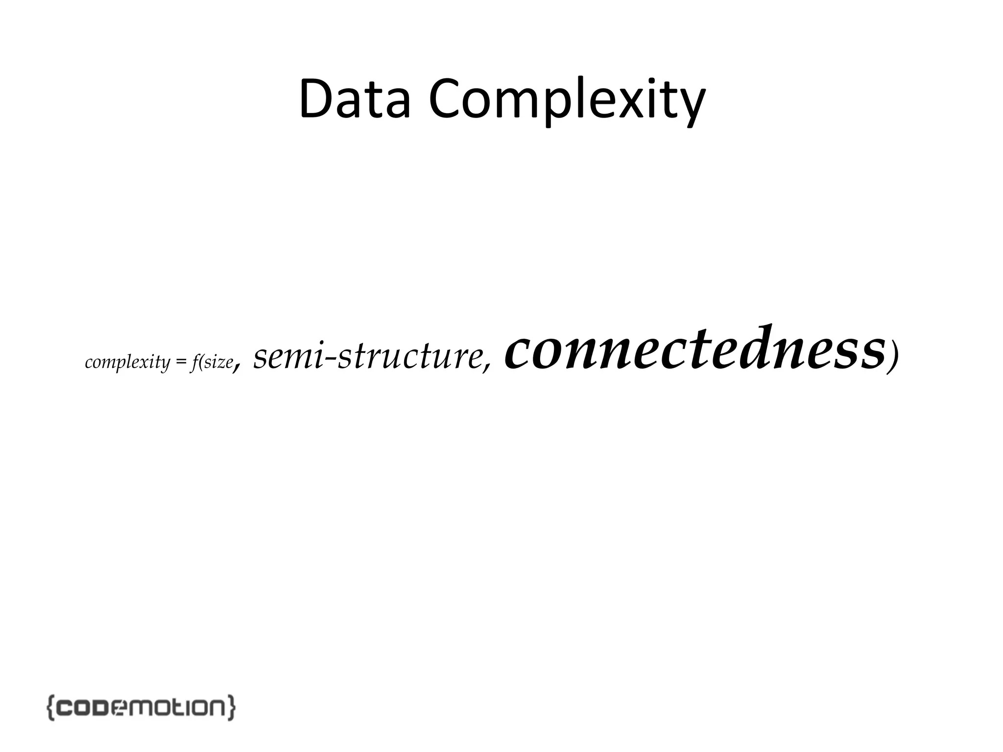Data	
  Complexity	
  

complexity = f(size

, semi-structure, connectedness)

 
