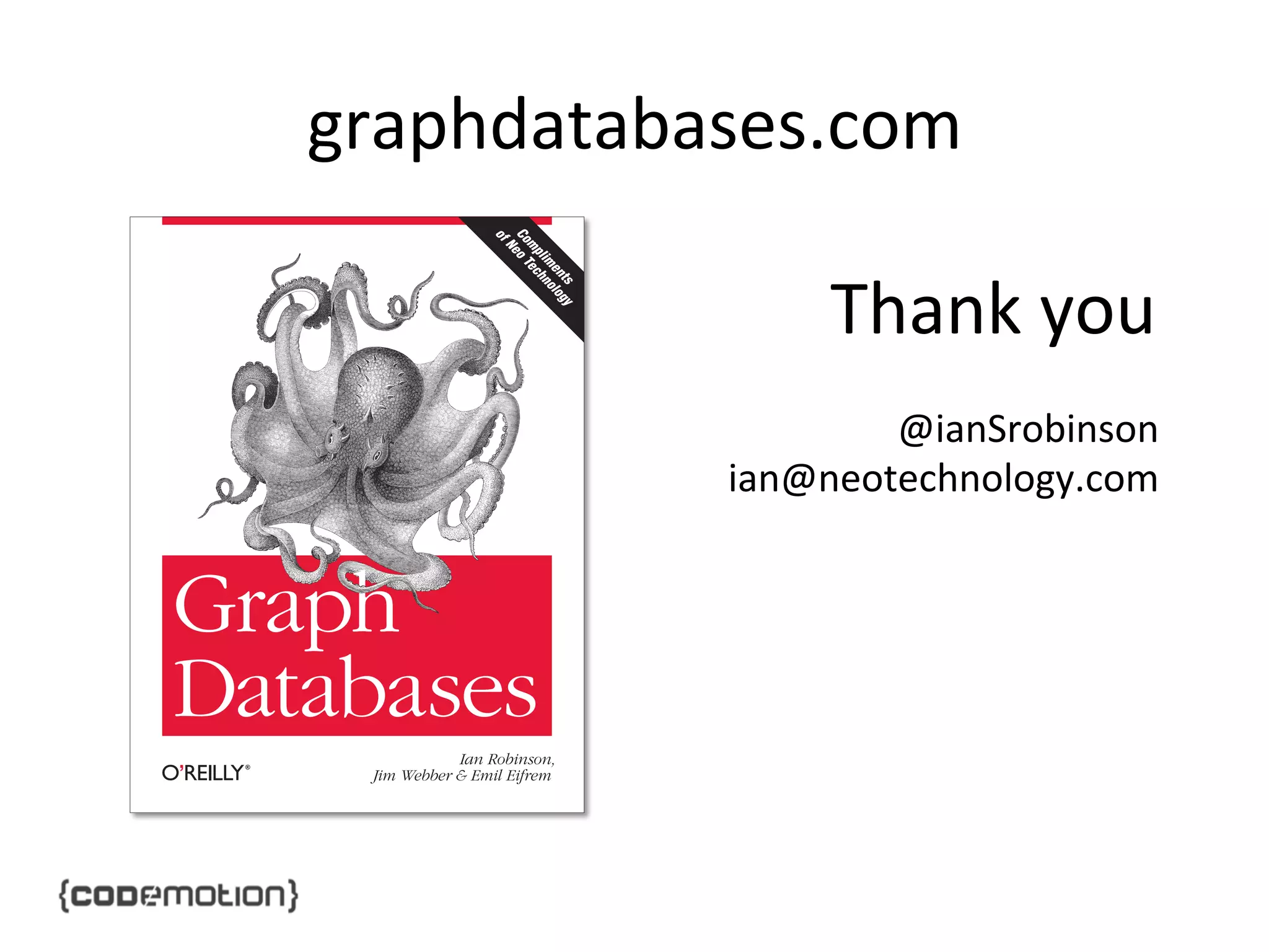 graphdatabases.com	
  
ts gy
en lo
i m no
pl h
m ec
Co eo T
N
of

Graph
h
Databases
Ian Robinson,
Jim Webber & Emil Eifrem

Thank	
  you	
  
@ianSrobinson	
  
ian@neotechnology.com	
  
	
  
	
  

 