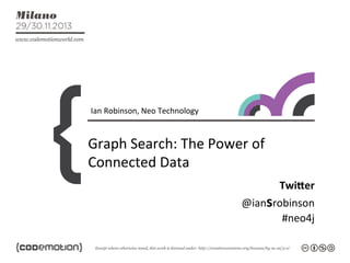 Ian	
  Robinson,	
  Neo	
  Technology	
  

Graph	
  Search:	
  The	
  Power	
  of	
  
Connected	
  Data	
  
Twi$er	
  
@iansrobinson	
  
#neo4j	
  

 