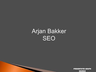 Arjan Bakker
SEO

Presentatie Graph
Search

 