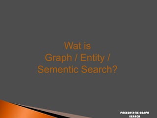 Wat is
Graph / Entity /
Sementic Search?

Presentatie Graph
Search

 