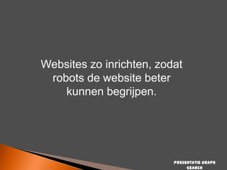 Websites zo inrichten, zodat
robots de website beter
kunnen begrijpen.

Presentatie Graph
Search

 