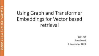 Using Graph and Transformer
Embeddings for Vector based
retrieval
Sujit Pal
Tony Scerri
4 November 2020
 