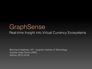 GraphSense 
Real-time Insight into Virtual Currency Ecosystems
Bernhard Haslhofer, AIT - Austrian Institute of Technology
Austrian Data Forum (ADF)
Vienna, 2015-10-04
 